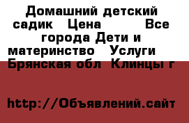 Домашний детский садик › Цена ­ 120 - Все города Дети и материнство » Услуги   . Брянская обл.,Клинцы г.